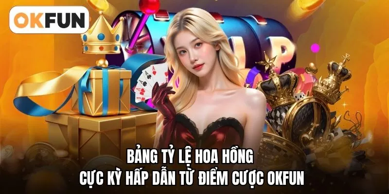 Bảng tỷ lệ hoa hồng cực kỳ hấp dẫn từ điểm cược OKFUN