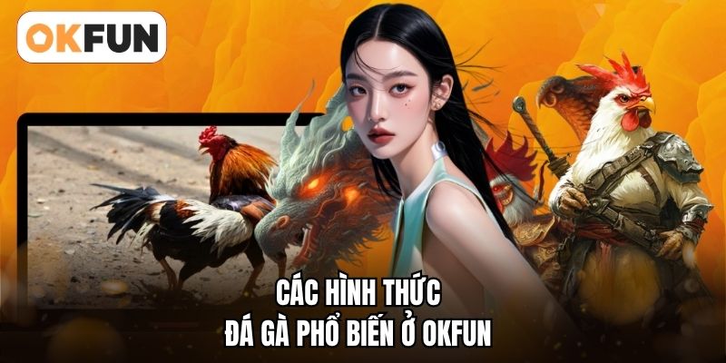 Các hình thức đá gà phổ biến ở OKFUN