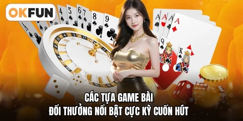 Các tựa game bài đổi thưởng nổi bật cực kỳ cuốn hút 
