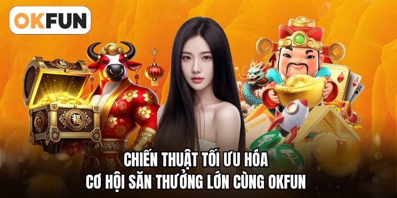 Chiến thuật tối ưu hóa cơ hội săn thưởng lớn cùng OKFUN