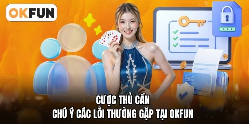 Cược thủ cần chú ý các lỗi thường gặp tại OKFUN
