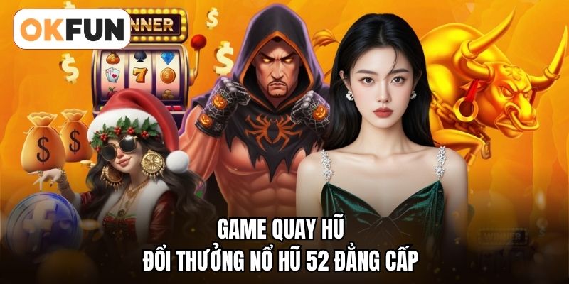 Game quay hũ đổi thưởng nổ hũ 52 đẳng cấp