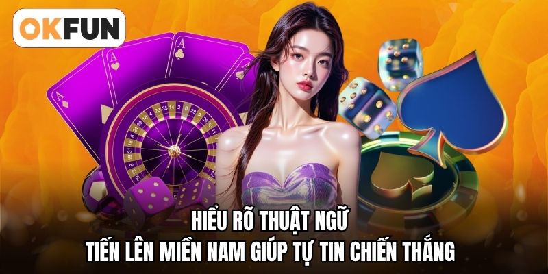 Hiểu rõ thuật ngữ tiến lên miền nam giúp tự tin chiến thắng