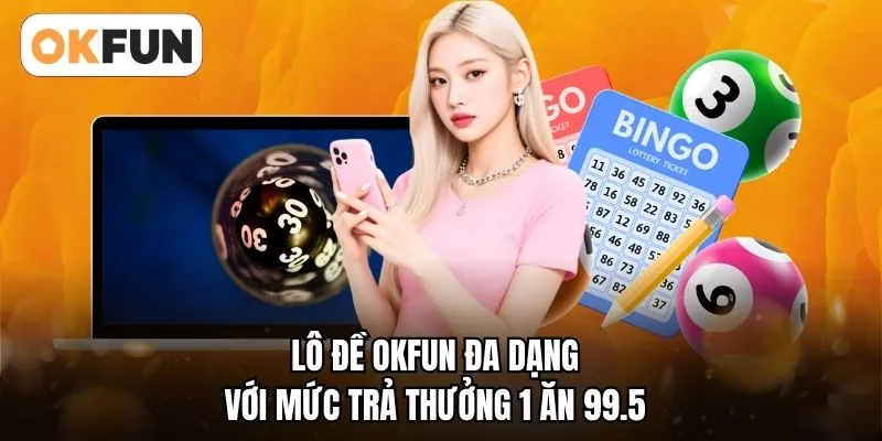 Lô đề OKFUN đa dạng với mức trả thưởng 1 ăn 99.5