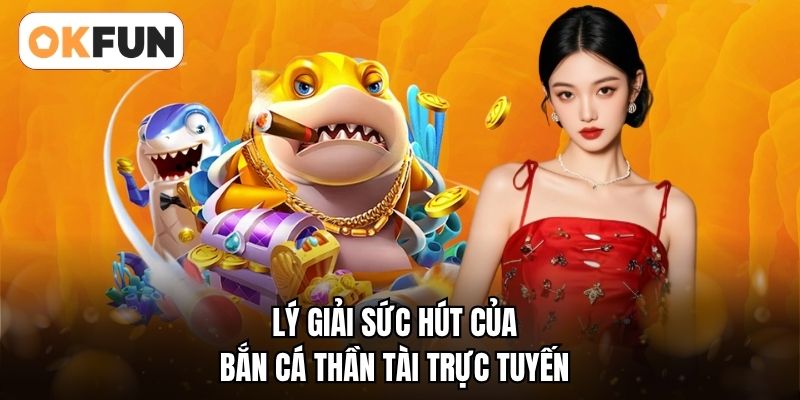 Lý giải sức hút của bắn cá thần tài trực tuyến