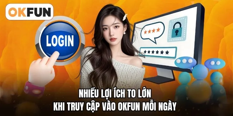 Nhiều lợi ích to lớn khi truy cập vào OKFUN mỗi ngày