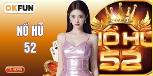 Nổ Hũ 52 OKFUN - Thiên Đường Quay Thưởng Đổi Quà Cực Đỉnh