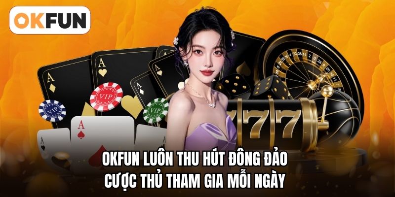OKFUN luôn thu hút đông đảo cược thủ tham gia mỗi ngày