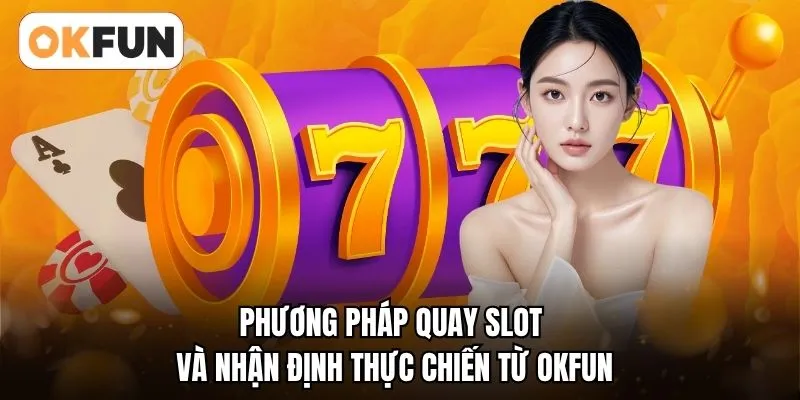 Phương pháp quay slot và nhận định thực chiến từ OKFUN