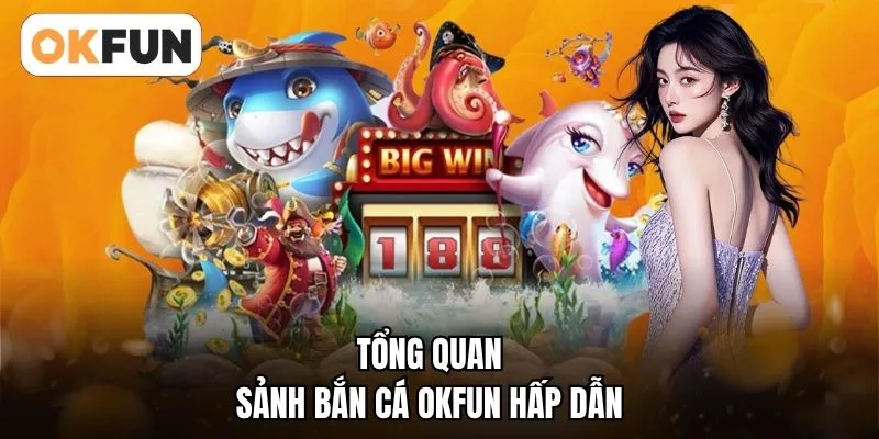Tổng quan sảnh bắn cá OKFUN hấp dẫn