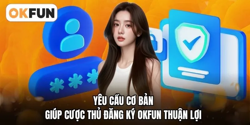 Yêu cầu cơ bản giúp cược thủ đăng ký OKFUN thuận lợi